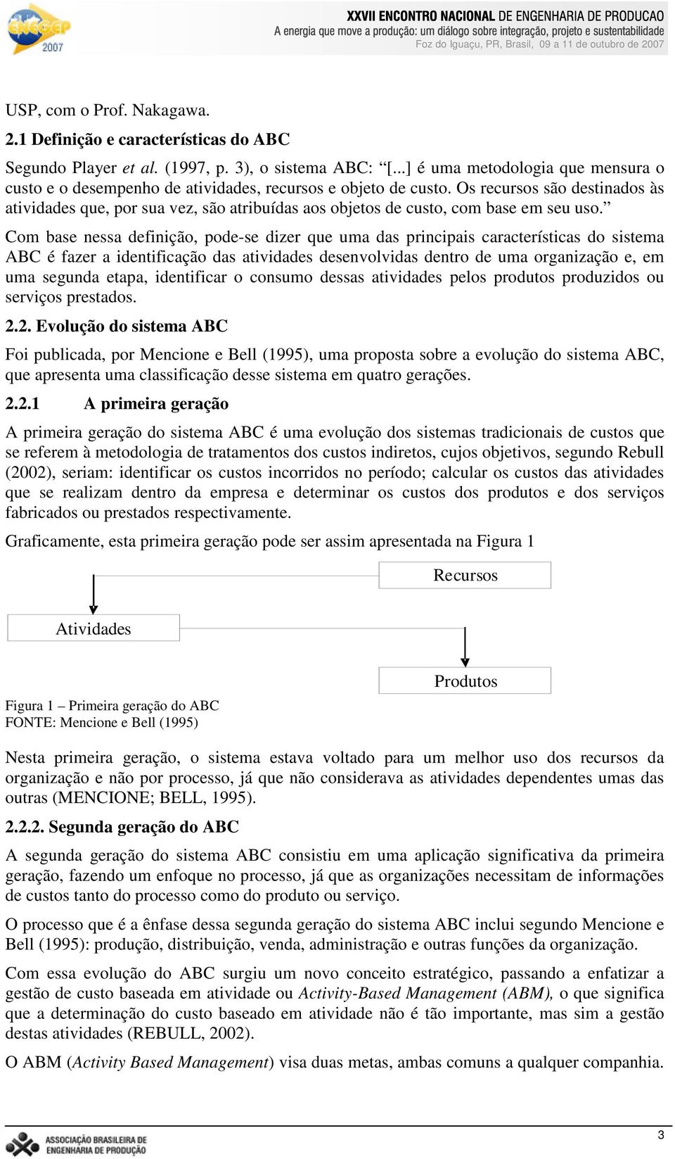 Os recursos são destinados às atividades que, por sua vez, são atribuídas aos objetos de custo, com base em seu uso.