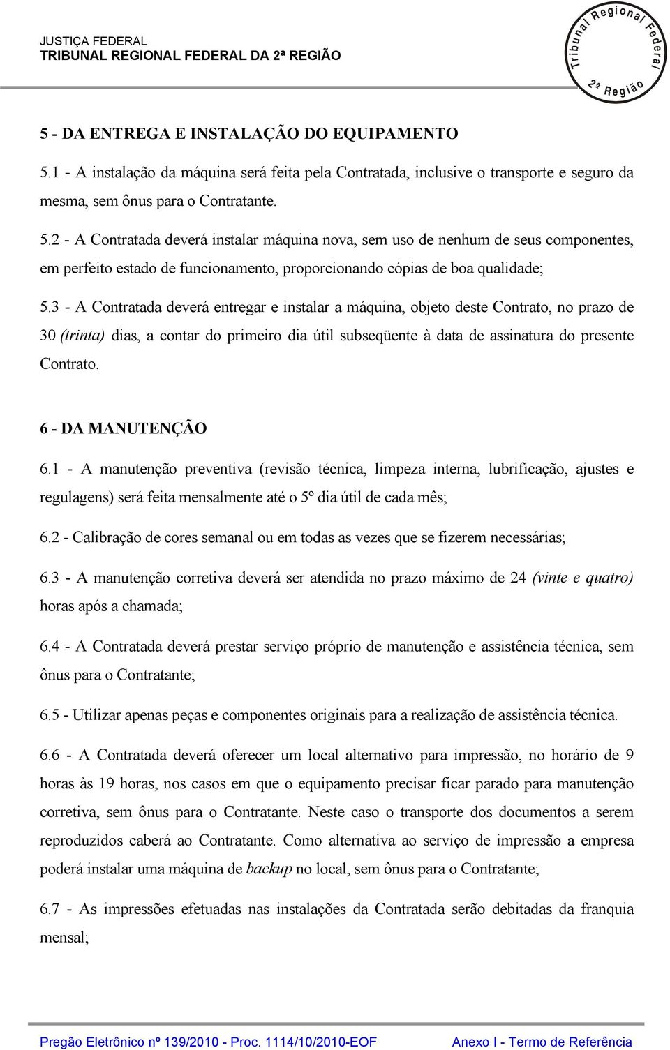 - A Contratada deverá instaar máquina nova, sem uso de nenhum de seus componentes, em perfeito estado de funcionamento, proporcionando cópias de boa quaidade; 5.