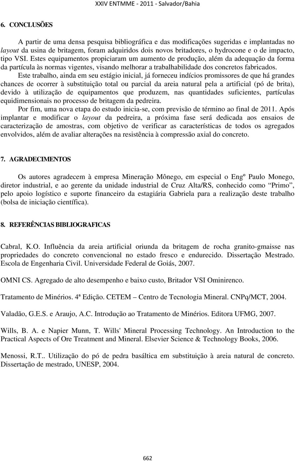 Este trabalho, ainda em seu estágio inicial, já forneceu indícios promissores de que há grandes chances de ocorrer à substituição total ou parcial da areia natural pela a artificial (pó de brita),