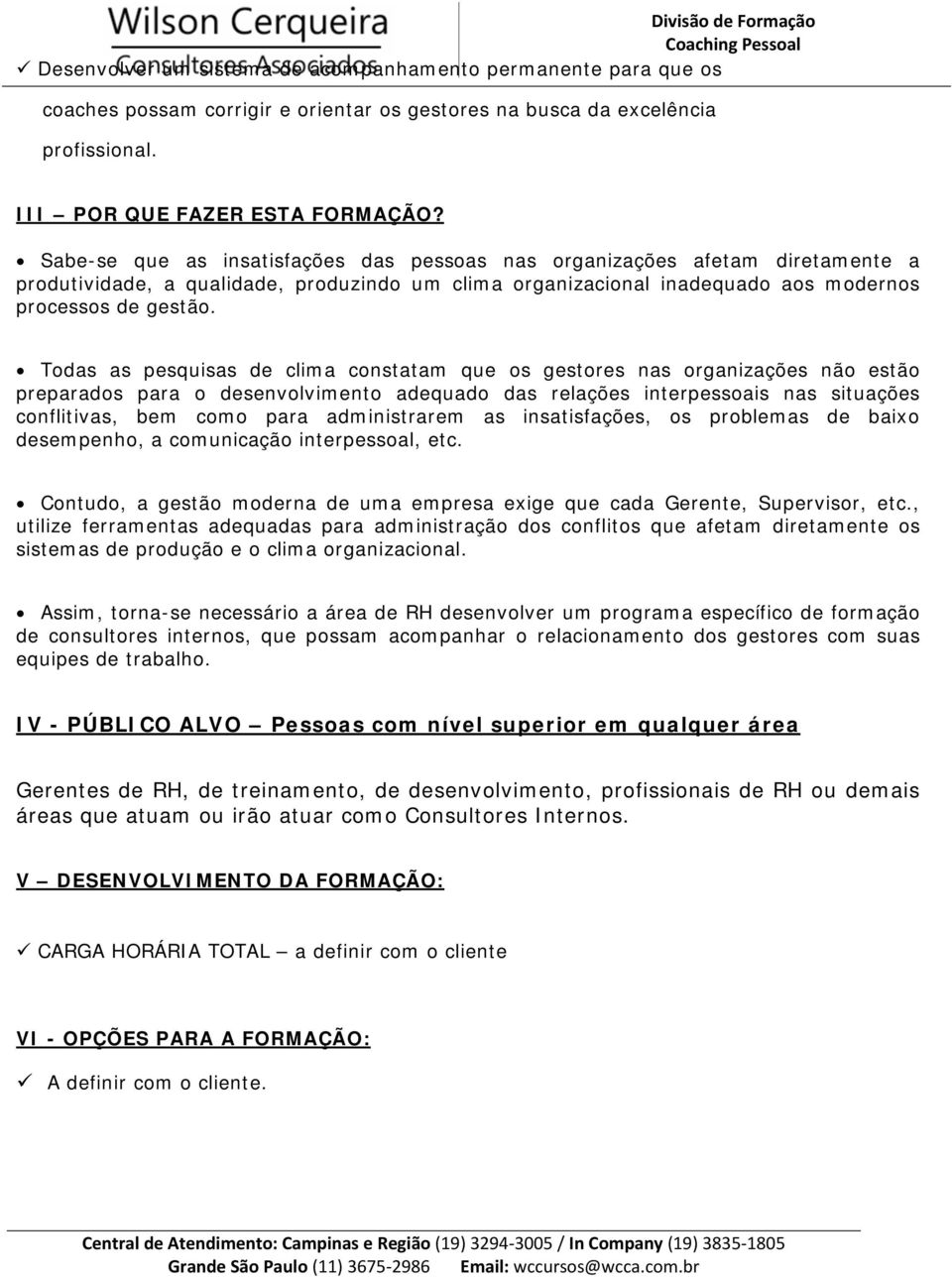 Todas as pesquisas de clima constatam que os gestores nas organizações não estão preparados para o desenvolvimento adequado das relações interpessoais nas situações conflitivas, bem como para