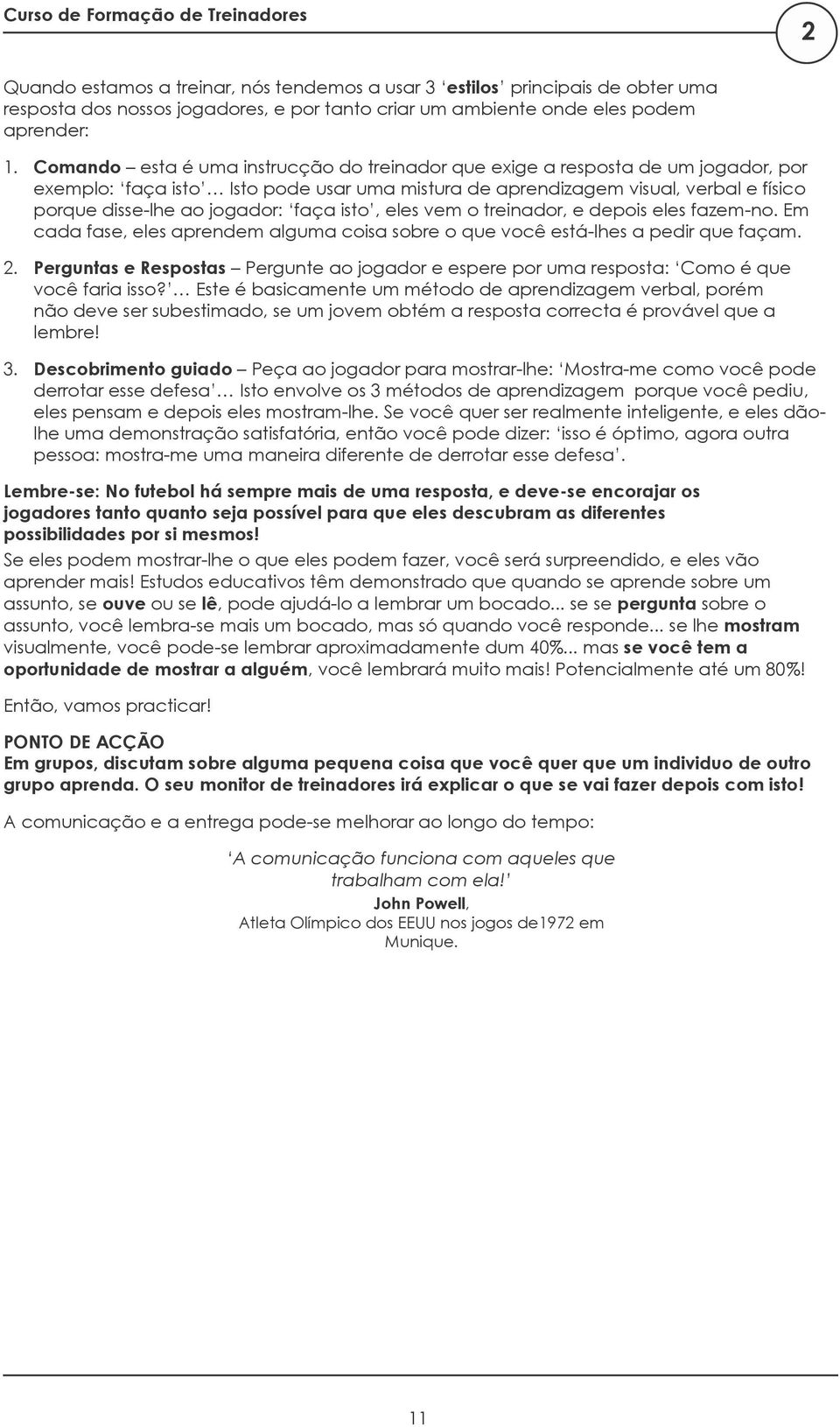 Comando esta é uma instrucção do treinador que exige a resposta de um jogador, por exemplo: faça isto Isto pode usar uma mistura de aprendizagem visual, verbal e físico porque disse-lhe ao jogador: