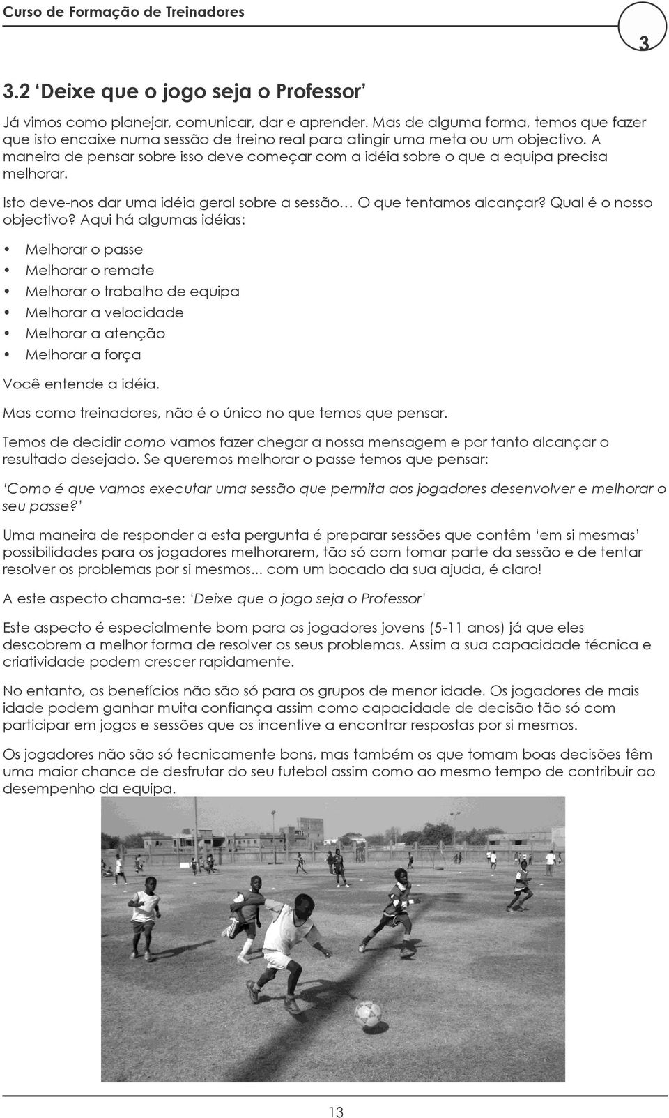 A maneira de pensar sobre isso deve começar com a idéia sobre o que a equipa precisa melhorar. Isto deve-nos dar uma idéia geral sobre a sessão O que tentamos alcançar? Qual é o nosso objectivo?