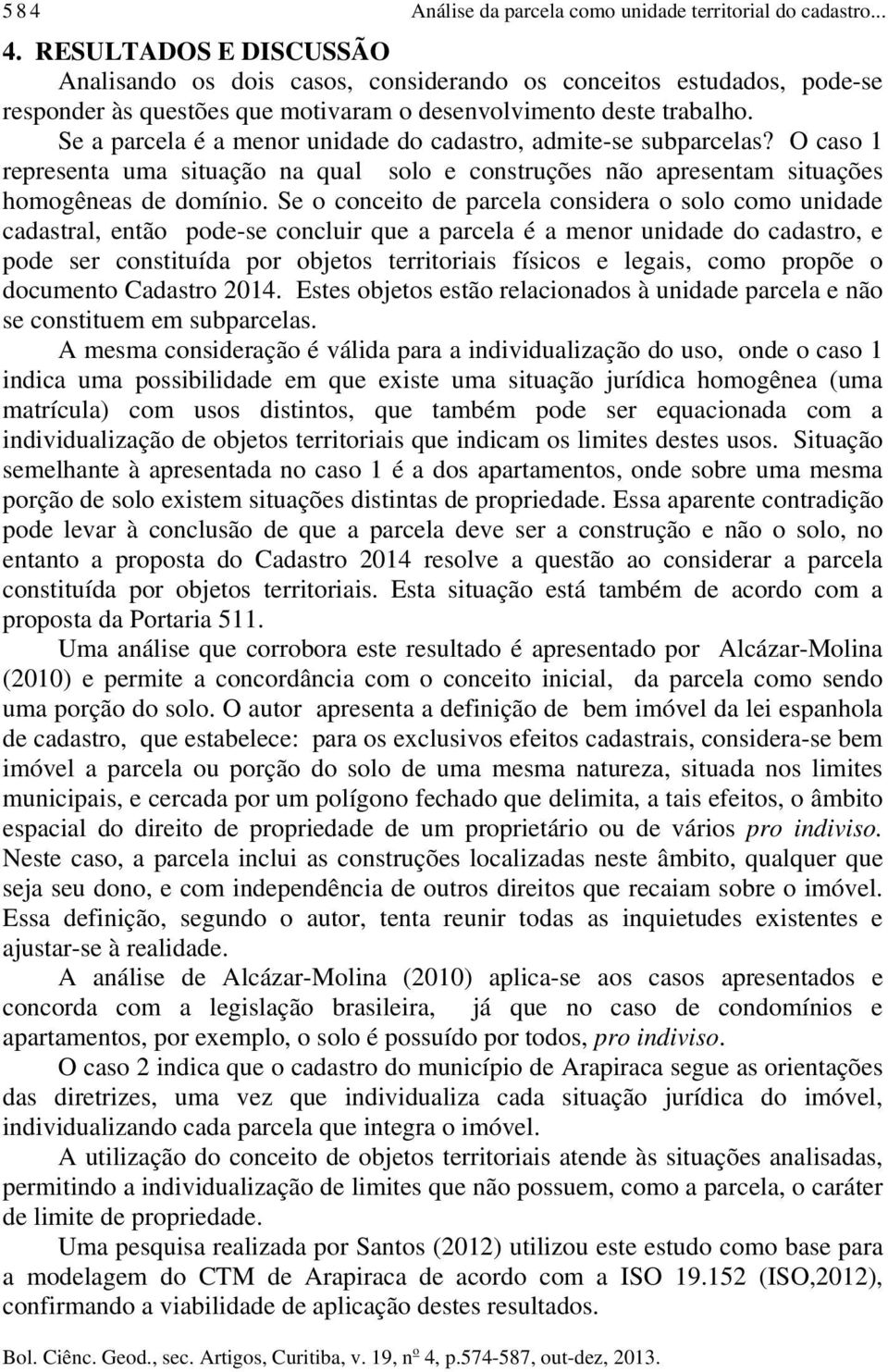 Se a parcela é a menor unidade do cadastro, admite-se subparcelas? O caso 1 representa uma situação na qual solo e construções não apresentam situações homogêneas de domínio.