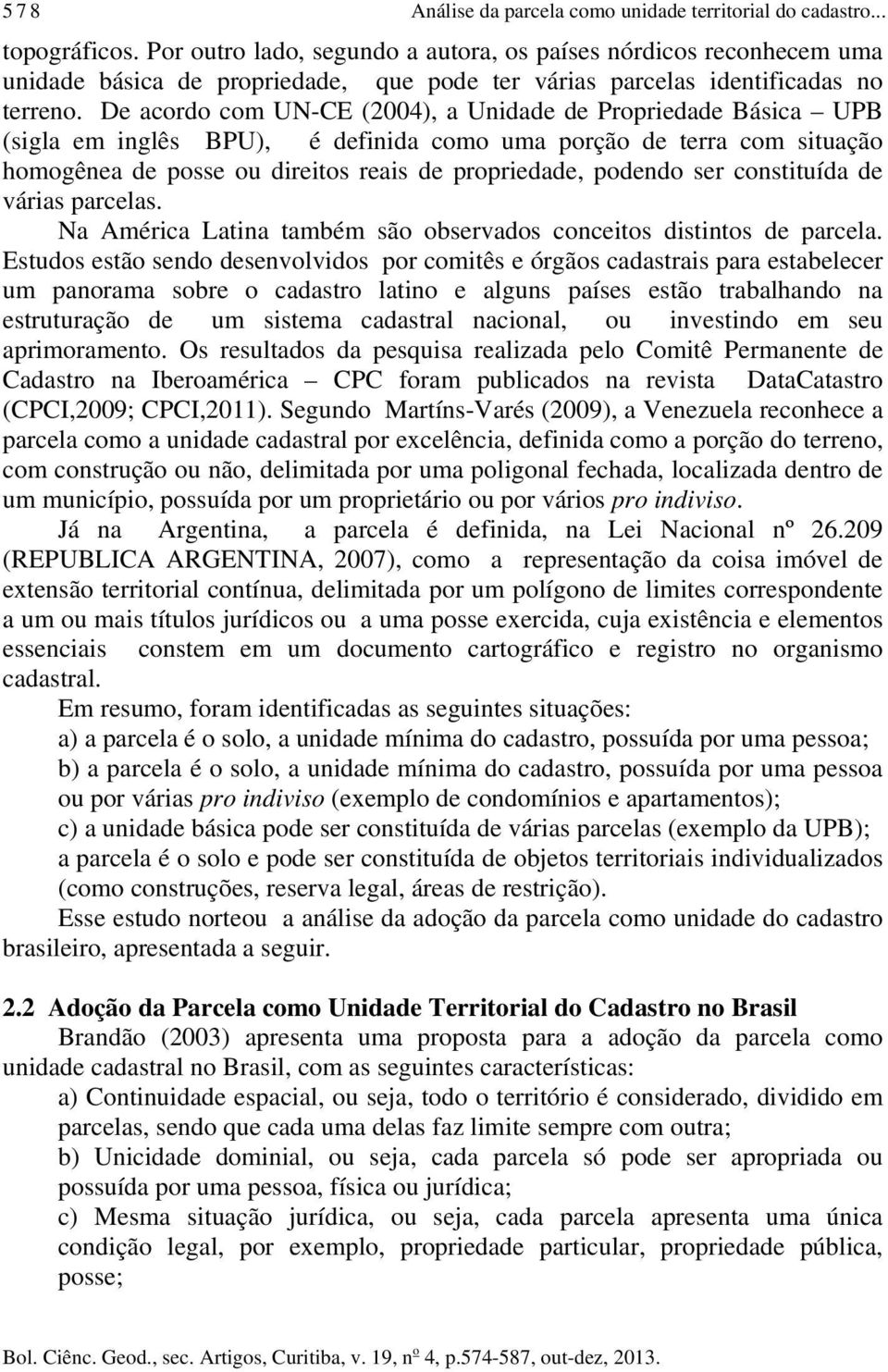 De acordo com UN-CE (2004), a Unidade de Propriedade Básica UPB (sigla em inglês BPU), é definida como uma porção de terra com situação homogênea de posse ou direitos reais de propriedade, podendo