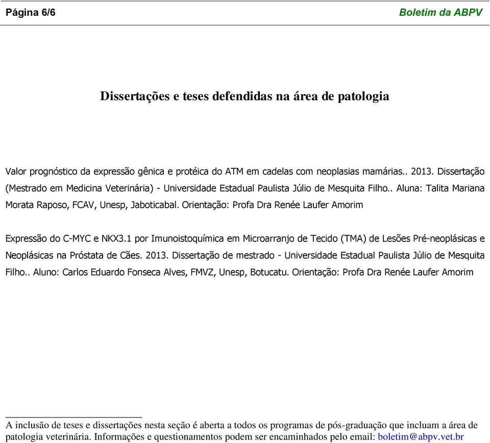 Orientação: Profa Dra Renée Laufer Amorim Expressão do C-MYC e NKX3.1 por Imunoistoquímica em Microarranjo de Tecido (TMA) de Lesões Pré-neoplásicas e Neoplásicas na Próstata de Cães. 2013.