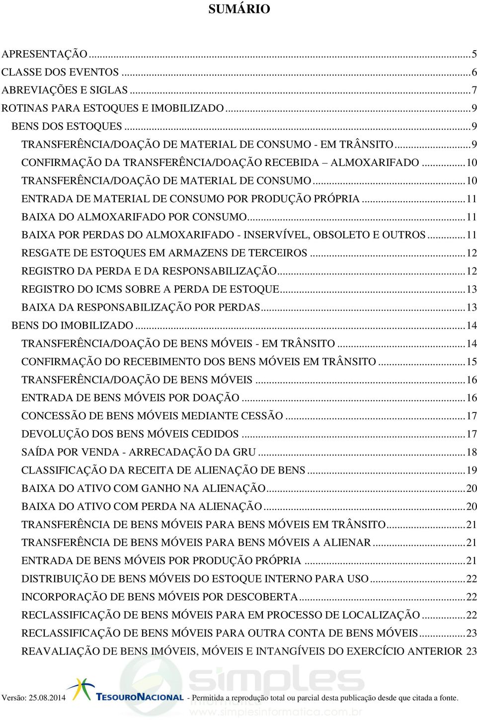 .. 11 BAIXA DO ALMOXARIFADO POR CONSUMO... 11 BAIXA POR PERDAS DO ALMOXARIFADO - INSERVÍVEL, OBSOLETO E OUTROS... 11 RESGATE DE ESTOQUES EM ARMAZENS DE TERCEIROS.