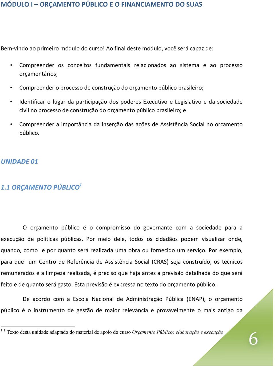 brasileiro; Identificar o lugar da participação dos poderes Executivo e Legislativo e da sociedade civil no processo de construção do orçamento público brasileiro; e Compreender a importância da