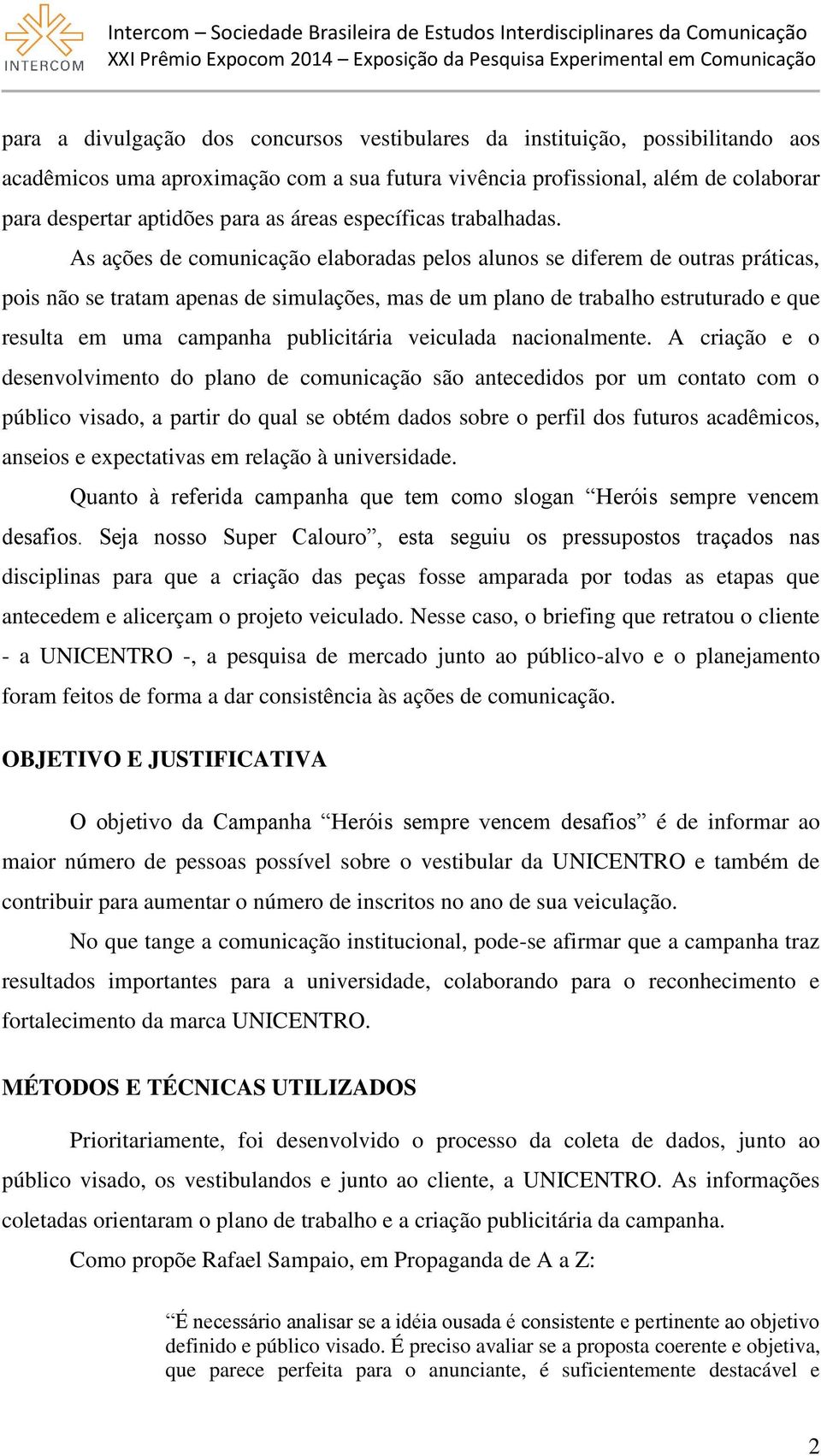 As ações de comunicação elaboradas pelos alunos se diferem de outras práticas, pois não se tratam apenas de simulações, mas de um plano de trabalho estruturado e que resulta em uma campanha