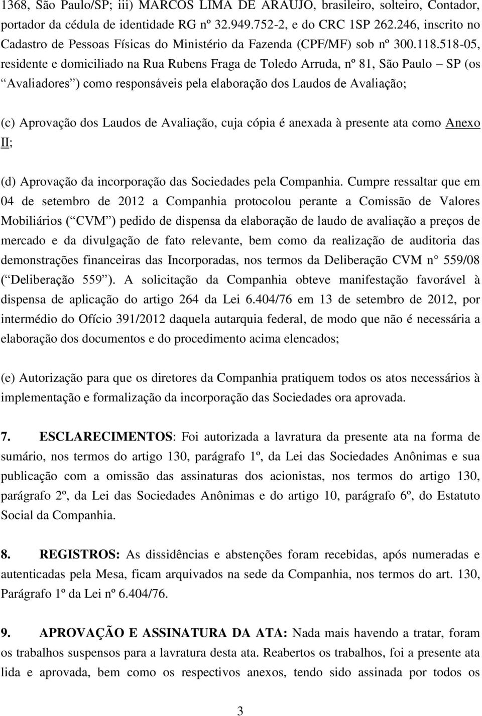 518-05, residente e domiciliado na Rua Rubens Fraga de Toledo Arruda, nº 81, São Paulo SP (os Avaliadores ) como responsáveis pela elaboração dos Laudos de Avaliação; (c) Aprovação dos Laudos de