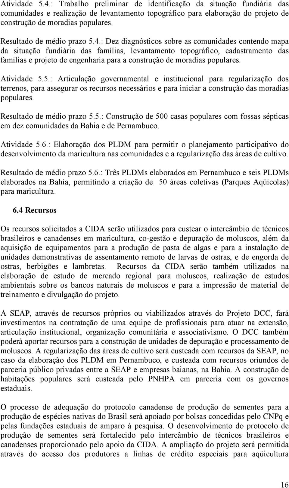 : Dez diagnósticos sobre as comunidades contendo mapa da situação fundiária das famílias, levantamento topográfico, cadastramento das famílias e projeto de engenharia para a construção de moradias