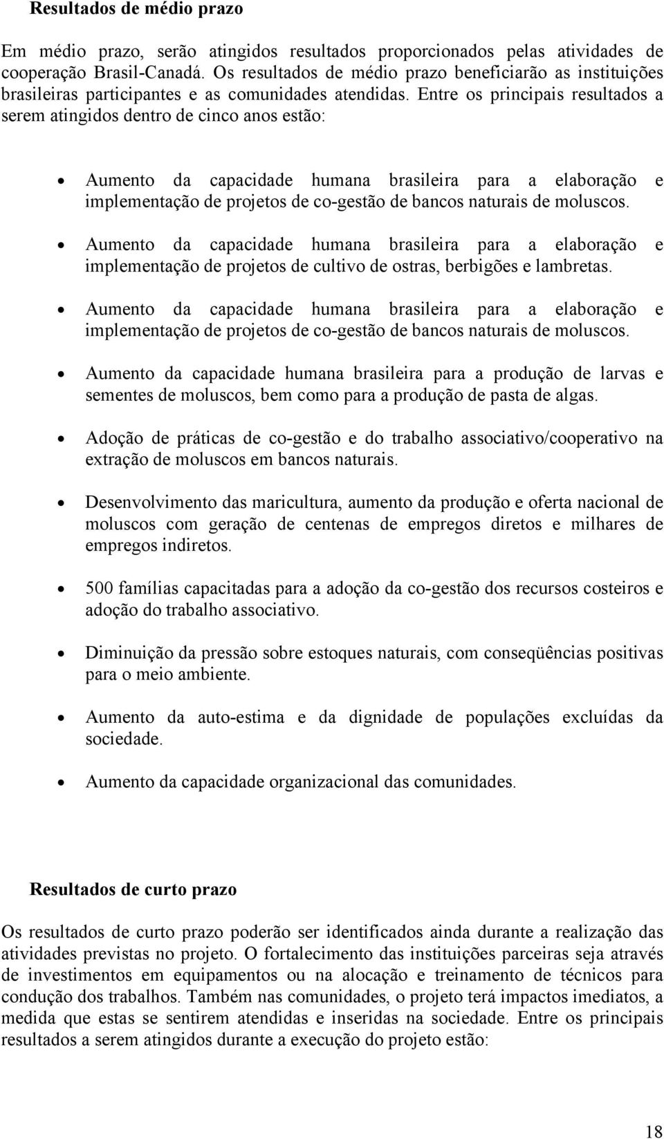 Entre os principais resultados a serem atingidos dentro de cinco anos estão: Aumento da capacidade humana brasileira para a elaboração e implementação de projetos de co-gestão de bancos naturais de