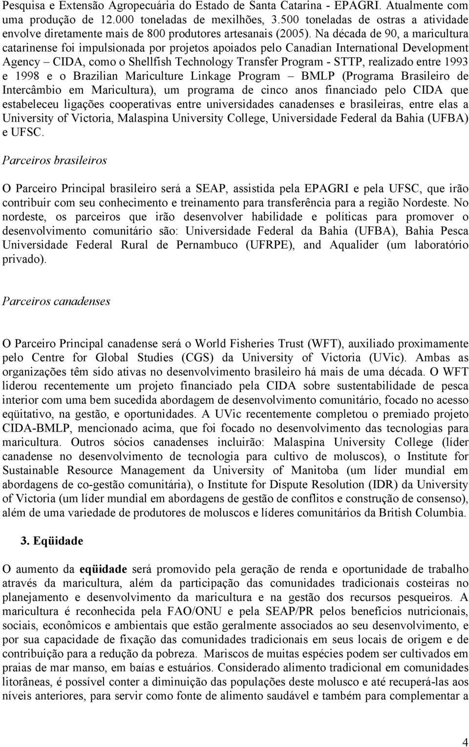 Na década de 90, a maricultura catarinense foi impulsionada por projetos apoiados pelo Canadian International Development Agency CIDA, como o Shellfish Technology Transfer Program - STTP, realizado