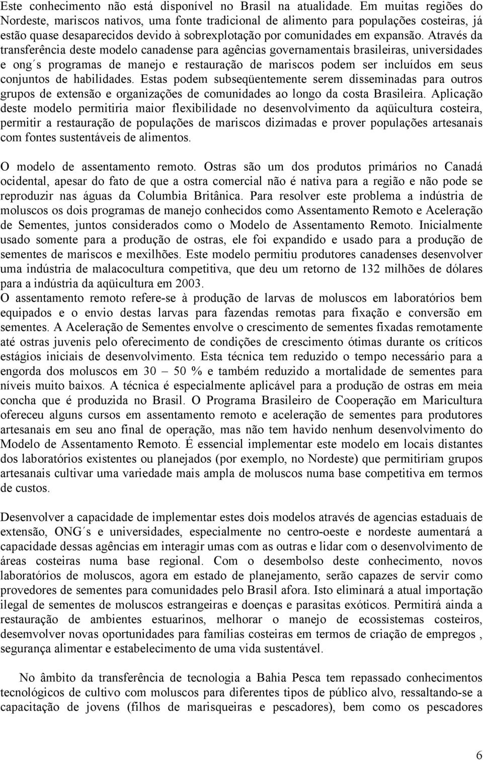 Através da transferência deste modelo canadense para agências governamentais brasileiras, universidades e ong s programas de manejo e restauração de mariscos podem ser incluídos em seus conjuntos de