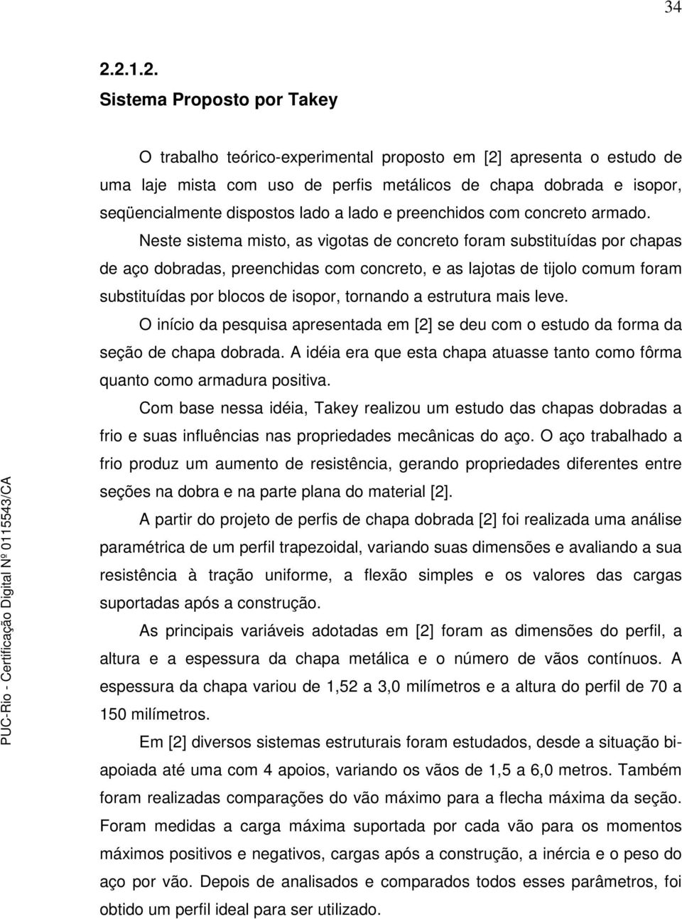 Neste sistema misto, as vigotas de concreto foram substituídas por chapas de aço dobradas, preenchidas com concreto, e as lajotas de tijolo comum foram substituídas por blocos de isopor, tornando a