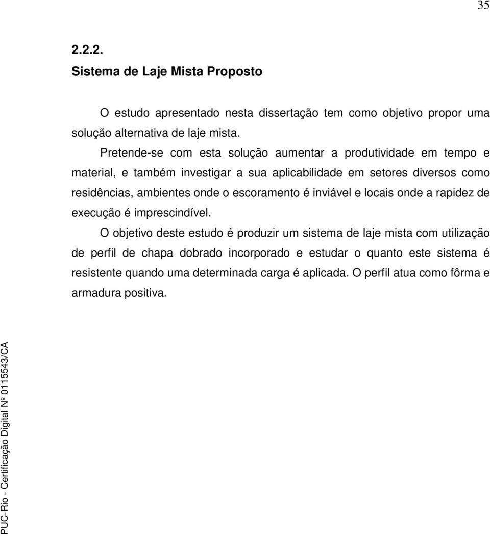 ambientes onde o escoramento é inviável e locais onde a rapidez de execução é imprescindível.