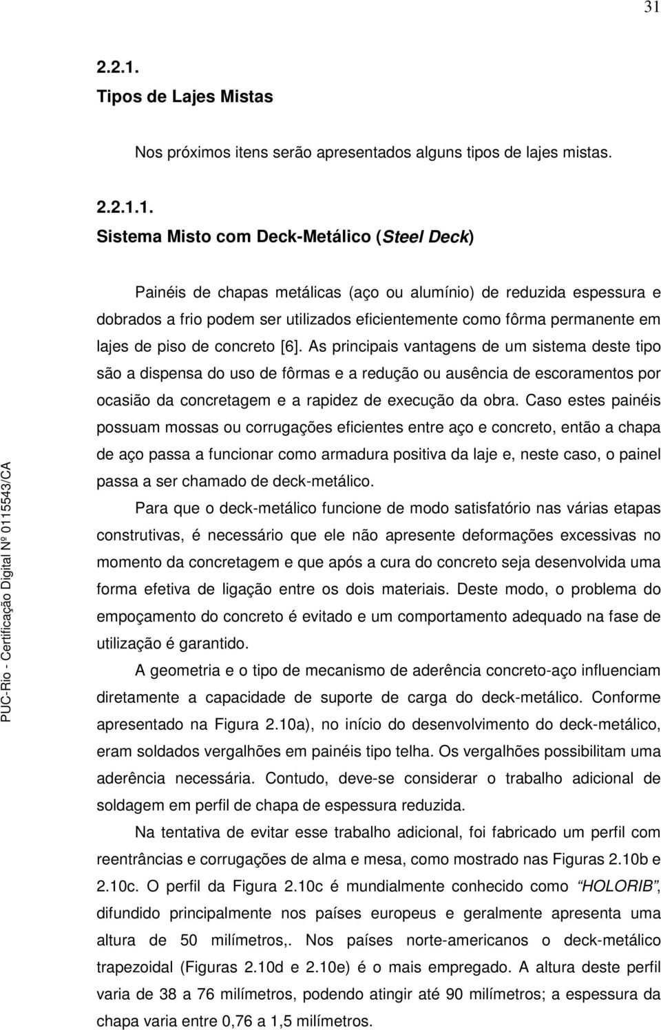 As principais vantagens de um sistema deste tipo são a dispensa do uso de fôrmas e a redução ou ausência de escoramentos por ocasião da concretagem e a rapidez de execução da obra.