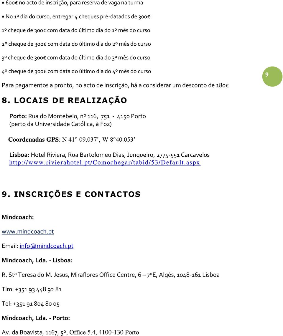 inscrição, há a considerar um desconto de 180 9 8. LOCAIS DE REALIZAÇÃO Porto: Rua do Montebelo, nº 116, 751-4150 Porto (perto da Universidade Católica, à Foz) Coordenadas GPS: N 41 09.037, W 840.