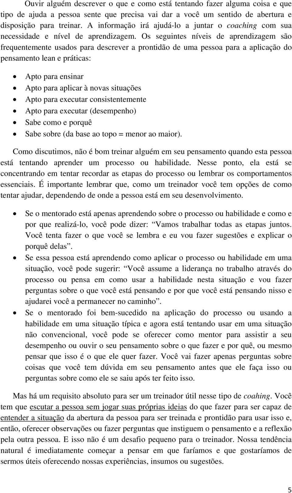 Os seguintes níveis de aprendizagem são frequentemente usados para descrever a prontidão de uma pessoa para a aplicação do pensamento lean e práticas: Apto para ensinar Apto para aplicar à novas