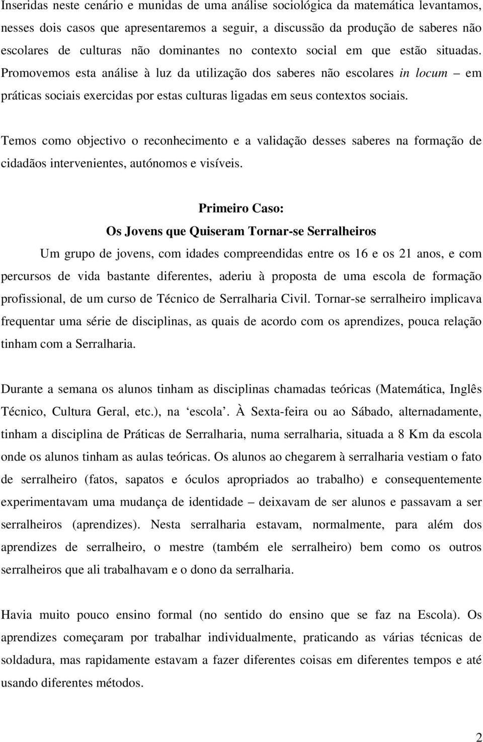 Promovemos esta análise à luz da utilização dos saberes não escolares in locum em práticas sociais exercidas por estas culturas ligadas em seus contextos sociais.