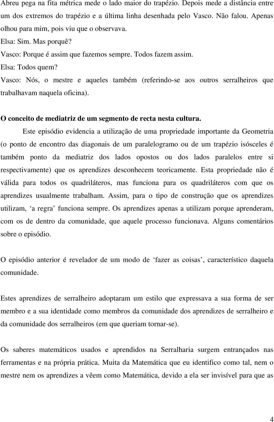 Vasco: Nós, o mestre e aqueles também (referindo-se aos outros serralheiros que trabalhavam naquela oficina). O conceito de mediatriz de um segmento de recta nesta cultura.