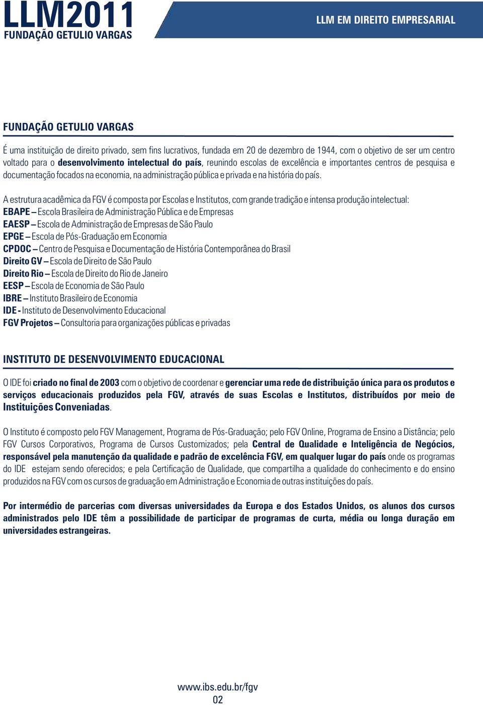 A estrutura acadêmica da FGV é composta por Escolas e Institutos, com grande tradição e intensa produção intelectual: EBAPE Escola Brasileira de Administração Pública e de Empresas EAESP Escola de