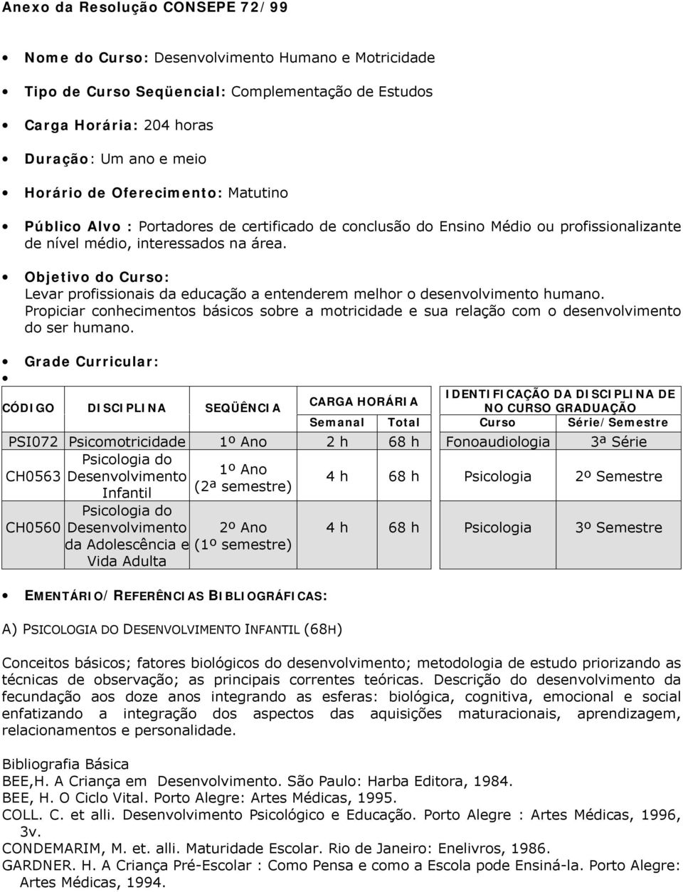 Objetivo do Curso: Levar profissionais da educação a entenderem melhor o desenvolvimento humano. Propiciar conhecimentos básicos sobre a motricidade e sua relação com o desenvolvimento do ser humano.