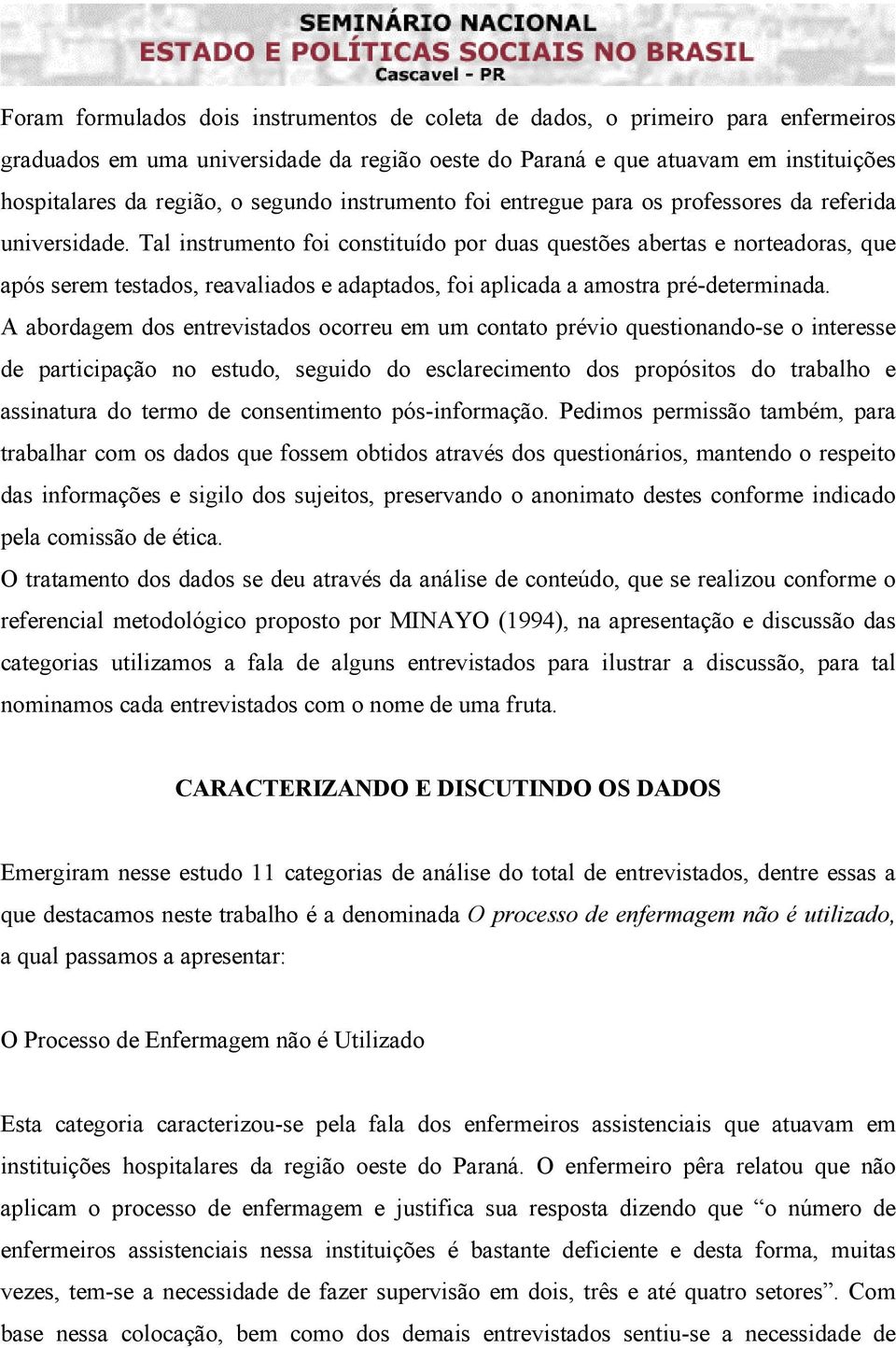 Tal instrumento foi constituído por duas questões abertas e norteadoras, que após serem testados, reavaliados e adaptados, foi aplicada a amostra pré-determinada.