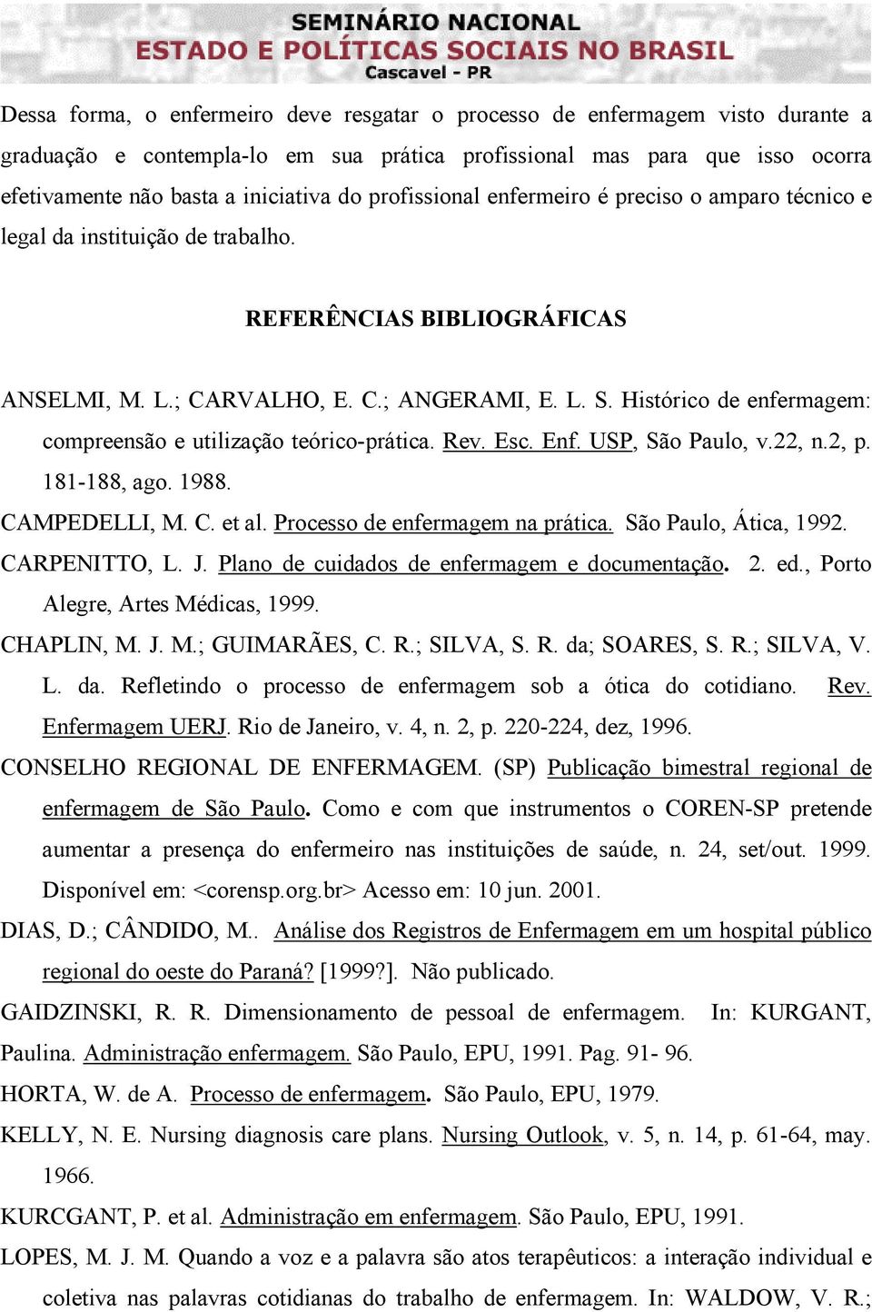 Histórico de enfermagem: compreensão e utilização teórico-prática. Rev. Esc. Enf. USP, São Paulo, v.22, n.2, p. 181-188, ago. 1988. CAMPEDELLI, M. C. et al. Processo de enfermagem na prática.