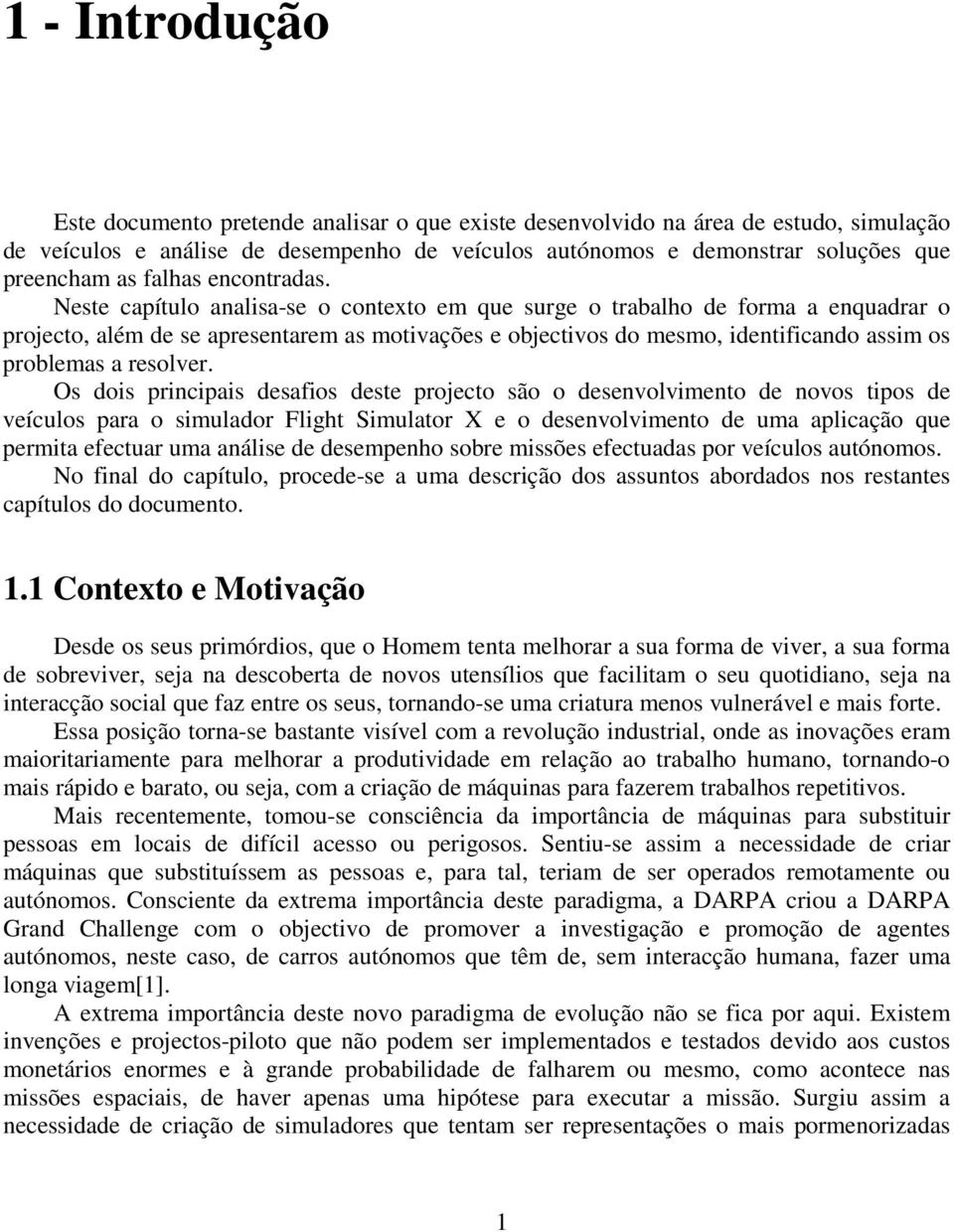 Neste capítulo analisa-se o contexto em que surge o trabalho de forma a enquadrar o projecto, além de se apresentarem as motivações e objectivos do mesmo, identificando assim os problemas a resolver.