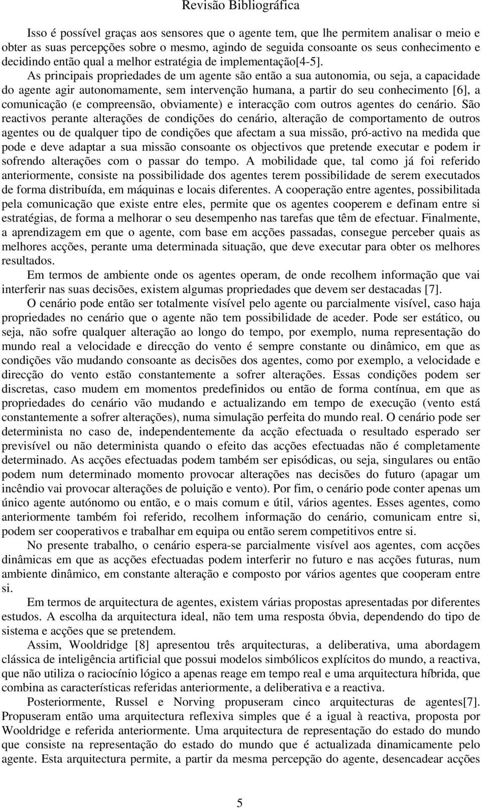 As principais propriedades de um agente são então a sua autonomia, ou seja, a capacidade do agente agir autonomamente, sem intervenção humana, a partir do seu conhecimento [6], a comunicação (e