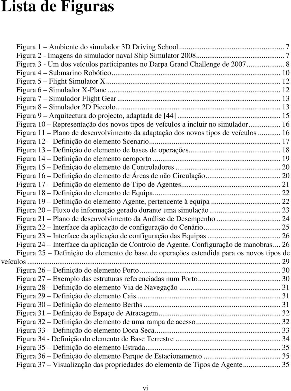 .. 12 Figura 7 Simulador Flight Gear... 13 Figura 8 Simulador 2D Piccolo... 13 Figura 9 Arquitectura do projecto, adaptada de [44].