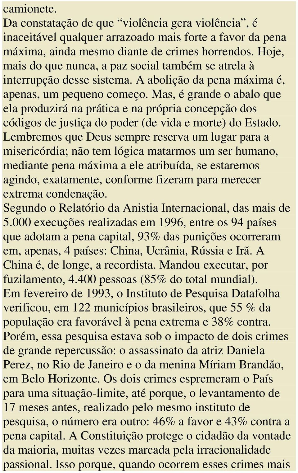 Mas, é grande o abalo que ela produzirá na prática e na própria concepção dos códigos de justiça do poder (de vida e morte) do Estado.