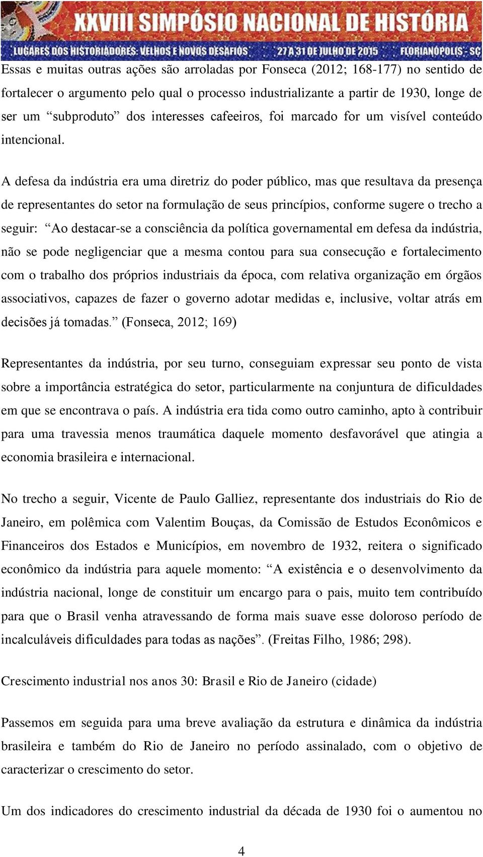 A defesa da indústria era uma diretriz do poder público, mas que resultava da presença de representantes do setor na formulação de seus princípios, conforme sugere o trecho a seguir: Ao destacar-se a