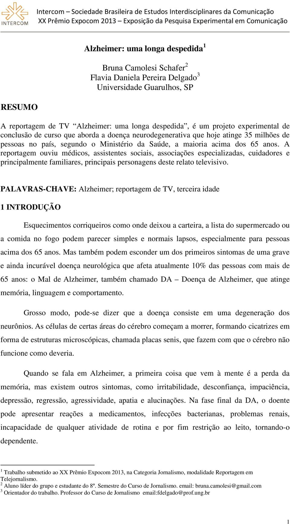 A reportagem ouviu médicos, assistentes sociais, associações especializadas, cuidadores e principalmente familiares, principais personagens deste relato televisivo.