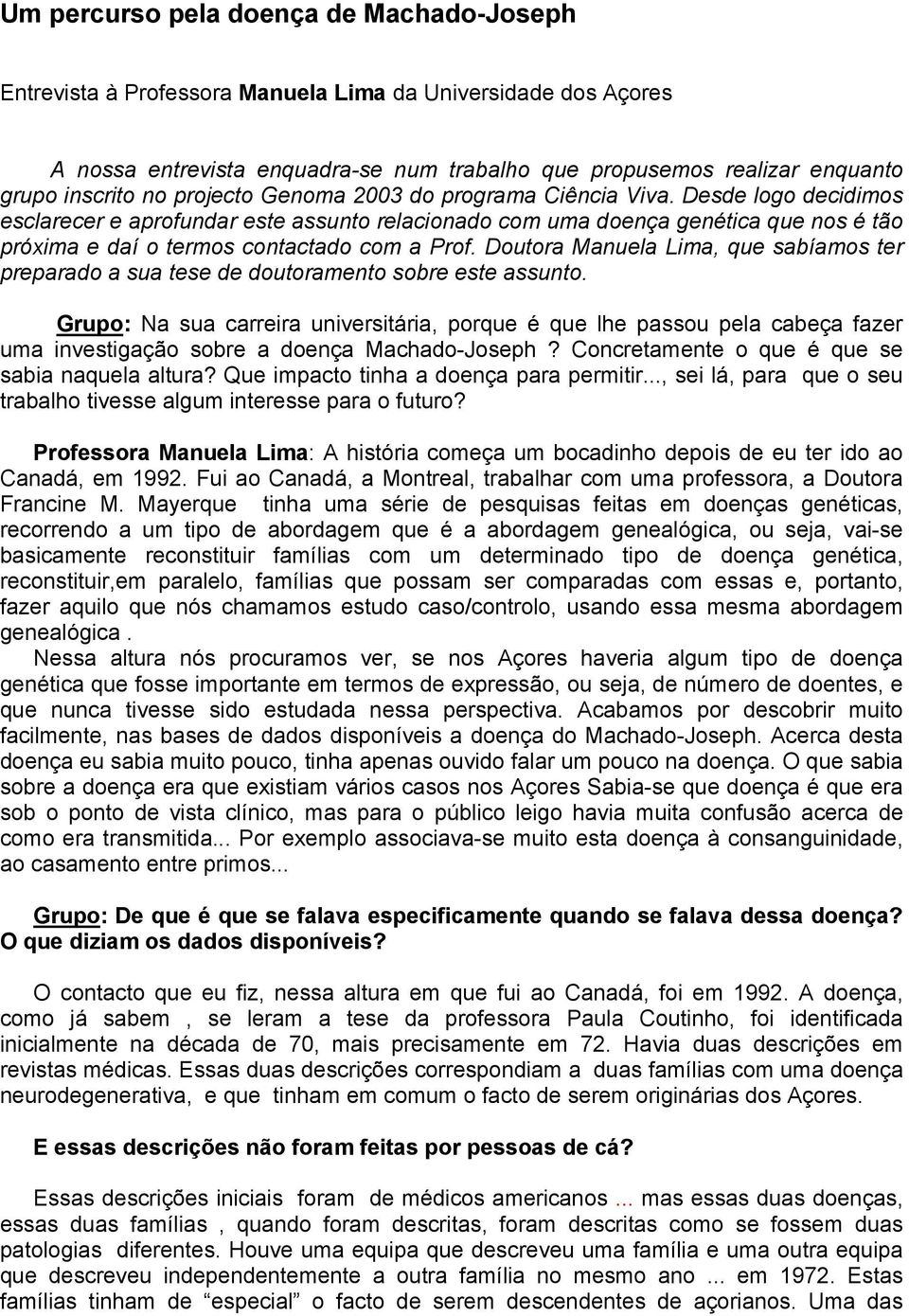 Desde logo decidimos esclarecer e aprofundar este assunto relacionado com uma doença genética que nos é tão próxima e daí o termos contactado com a Prof.