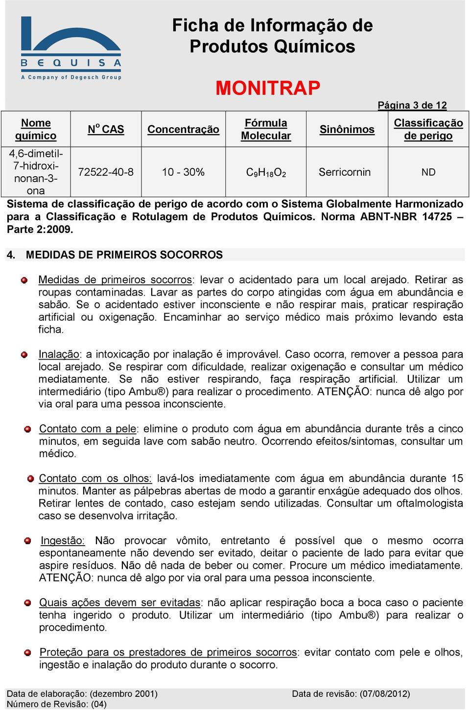 MEDIDAS DE PRIMEIROS SOCORROS Medidas de primeiros socorros: levar o acidentado para um local arejado. Retirar as roupas contaminadas.