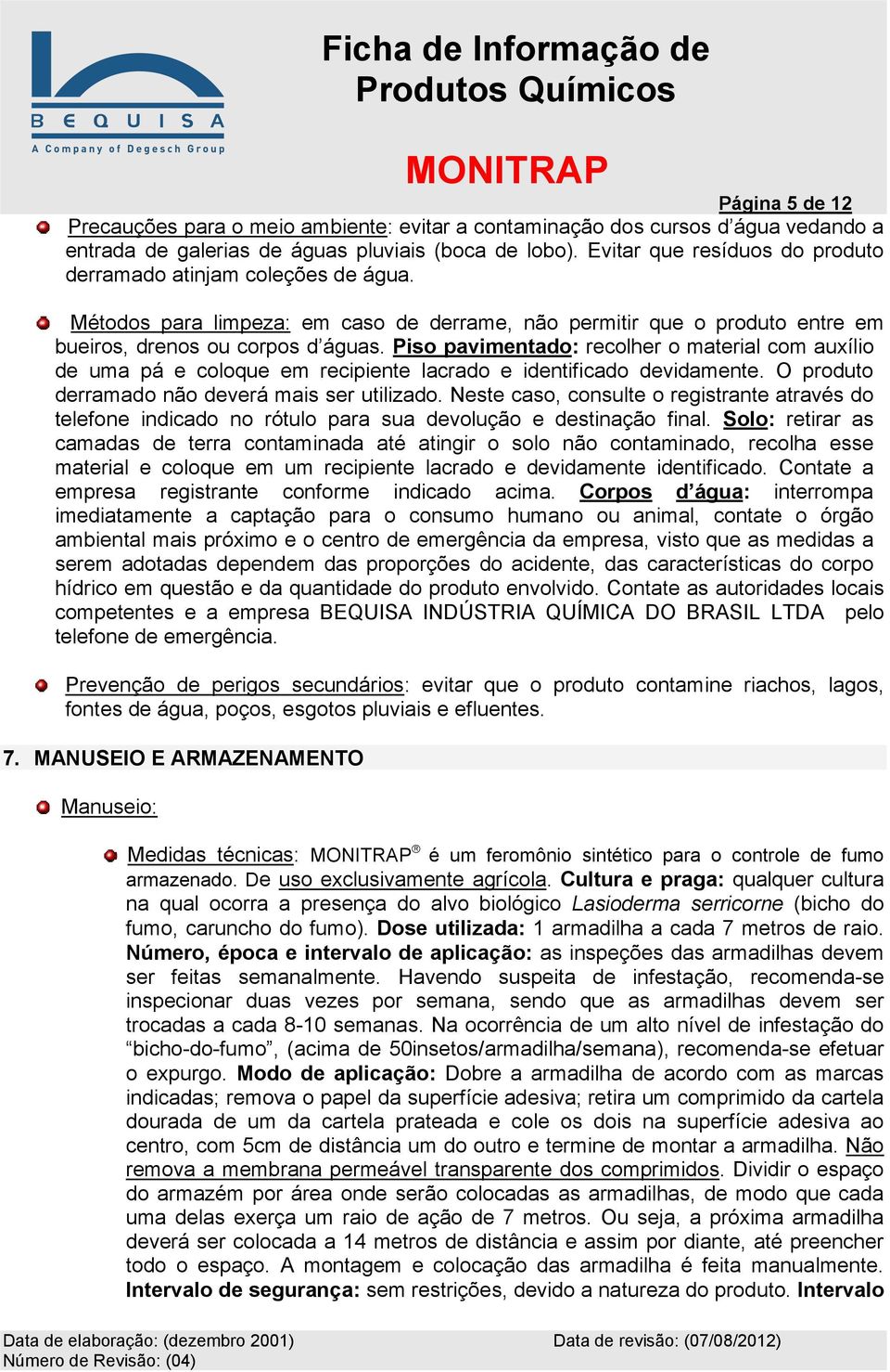 Piso pavimentado: recolher o material com auxílio de uma pá e coloque em recipiente lacrado e identificado devidamente. O produto derramado não deverá mais ser utilizado.