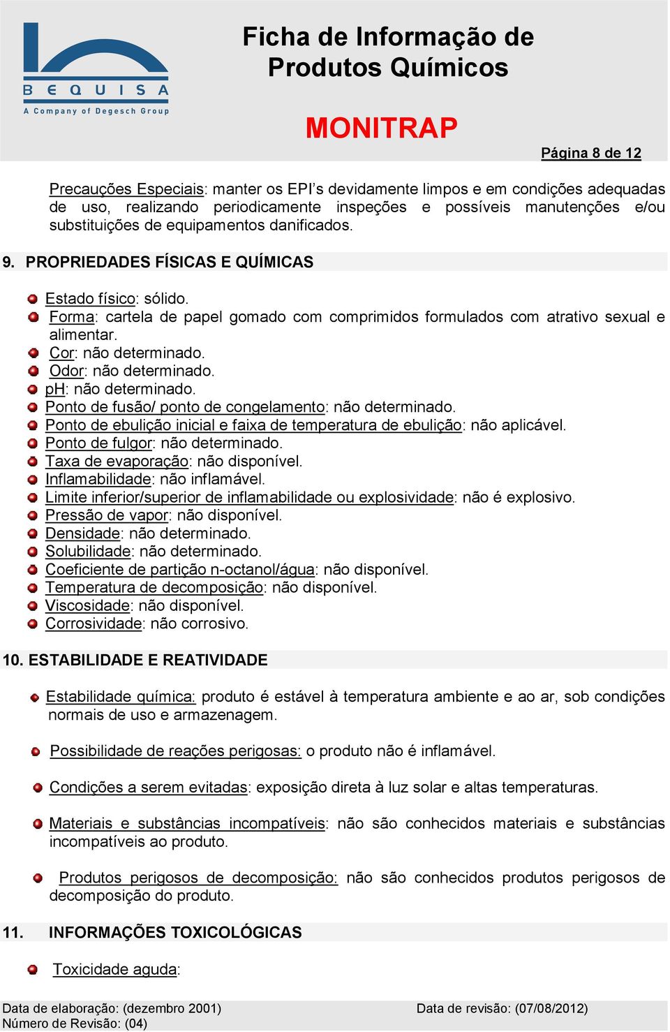 Odor: não determinado. ph: não determinado. Ponto de fusão/ ponto de congelamento: não determinado. Ponto de ebulição inicial e faixa de temperatura de ebulição: não aplicável.