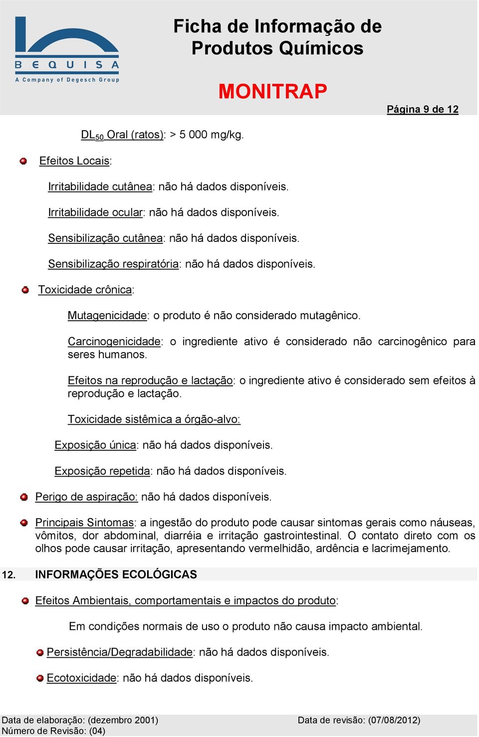 Carcinogenicidade: o ingrediente ativo é considerado não carcinogênico para seres humanos. Efeitos na reprodução e lactação: o ingrediente ativo é considerado sem efeitos à reprodução e lactação.