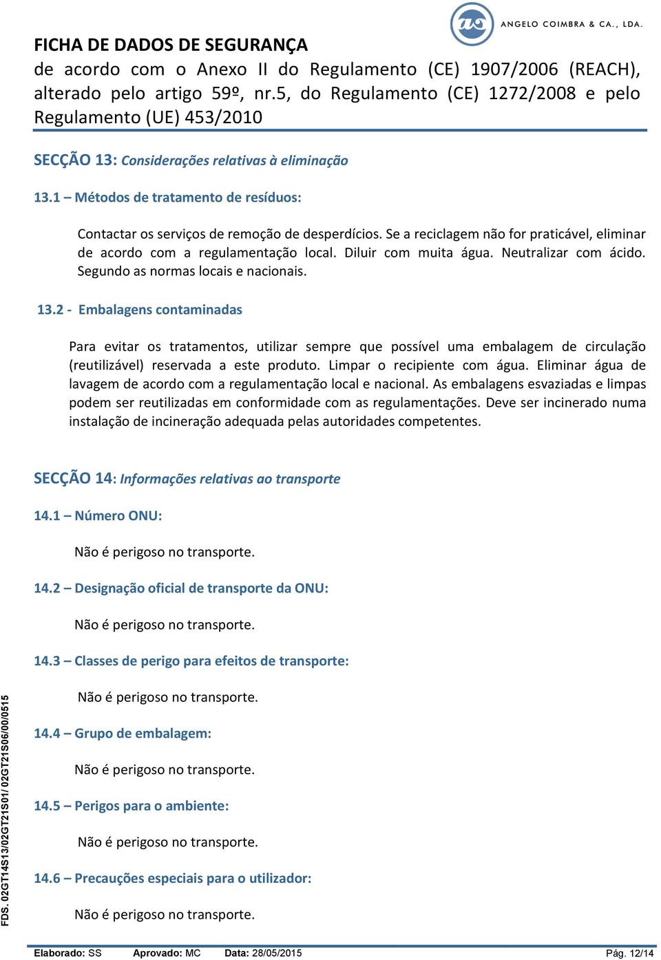 2 - Embalagens contaminadas Para evitar os tratamentos, utilizar sempre que possível uma embalagem de circulação (reutilizável) reservada a este produto. Limpar o recipiente com água.