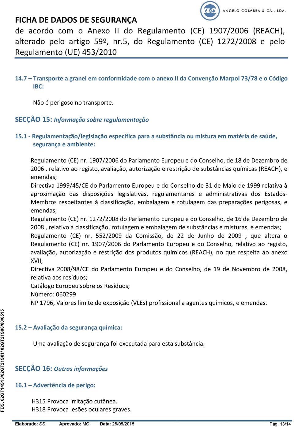 1907/2006 do Parlamento Europeu e do Conselho, de 18 de Dezembro de 2006, relativo ao registo, avaliação, autorização e restrição de substâncias químicas (REACH), e emendas; Directiva 1999/45/CE do