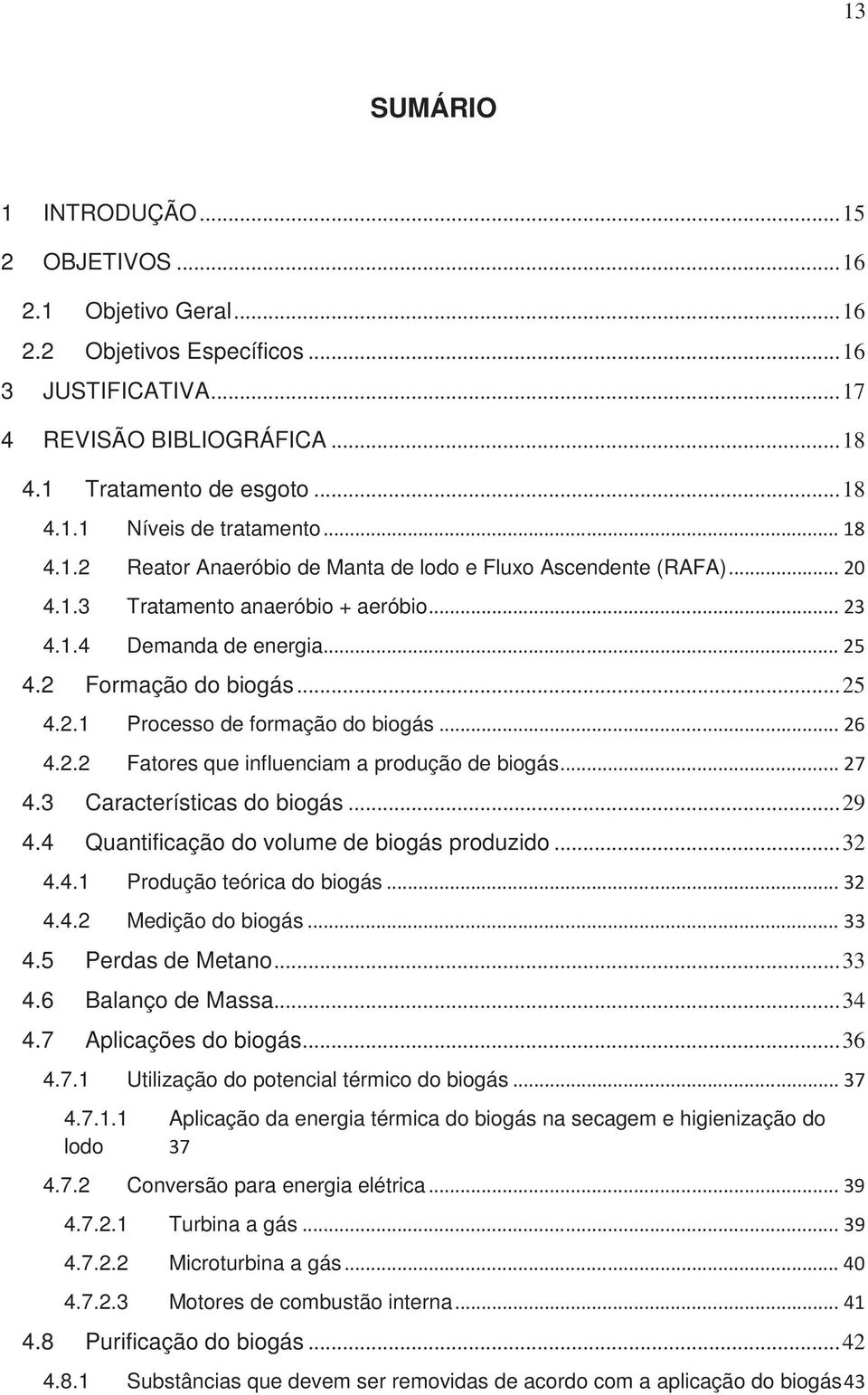 3 Características do biogás... 29 4.4 Quantificação do volume de biogás produzido... 32 4.4.1 Produção teórica do biogás 4.4.2 Medição do biogás 4.5 Perdas de Metano... 33 4.6 Balanço de Massa... 34 4.