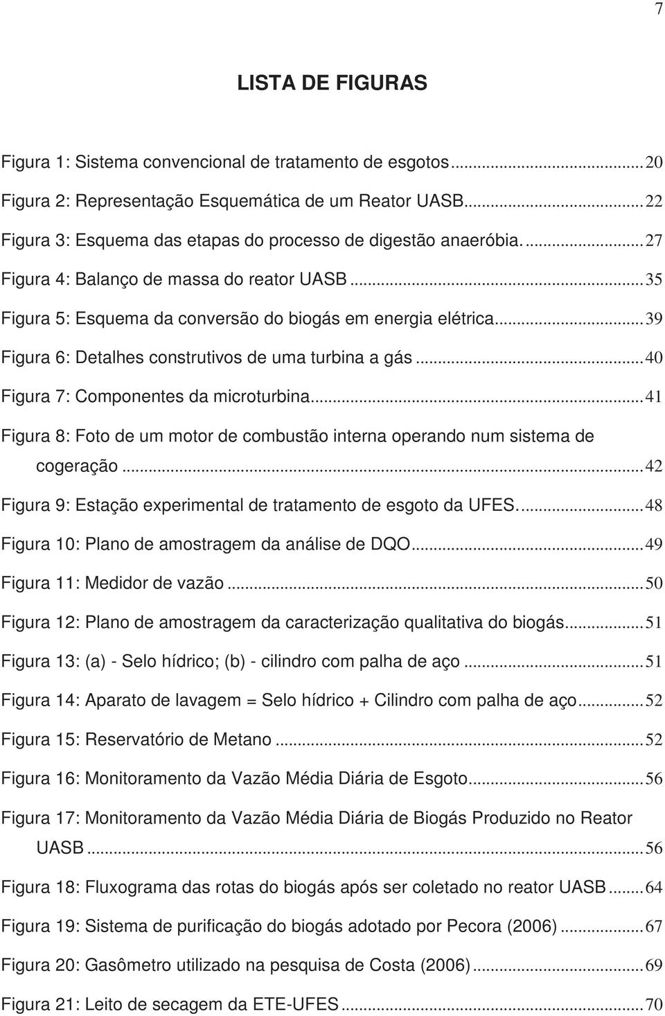 .. 39 Figura 6: Detalhes construtivos de uma turbina a gás... 40 Figura 7: Componentes da microturbina... 41 Figura 8: Foto de um motor de combustão interna operando num sistema de cogeração.