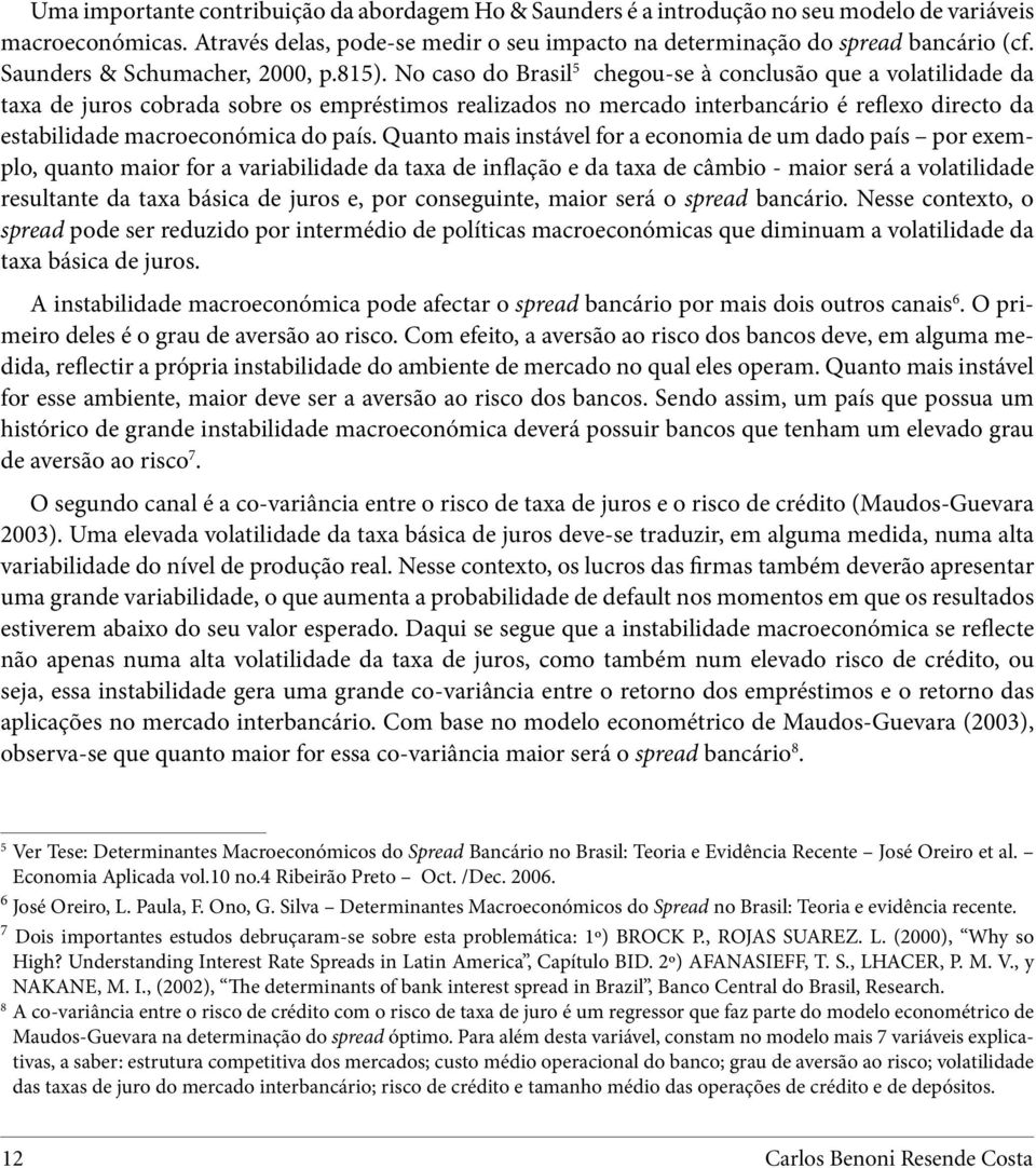 No caso do Brasil 5 chegou-se à conclusão que a volatilidade da taxa de juros cobrada sobre os empréstimos realizados no mercado interbancário é reflexo directo da estabilidade macroeconómica do país.