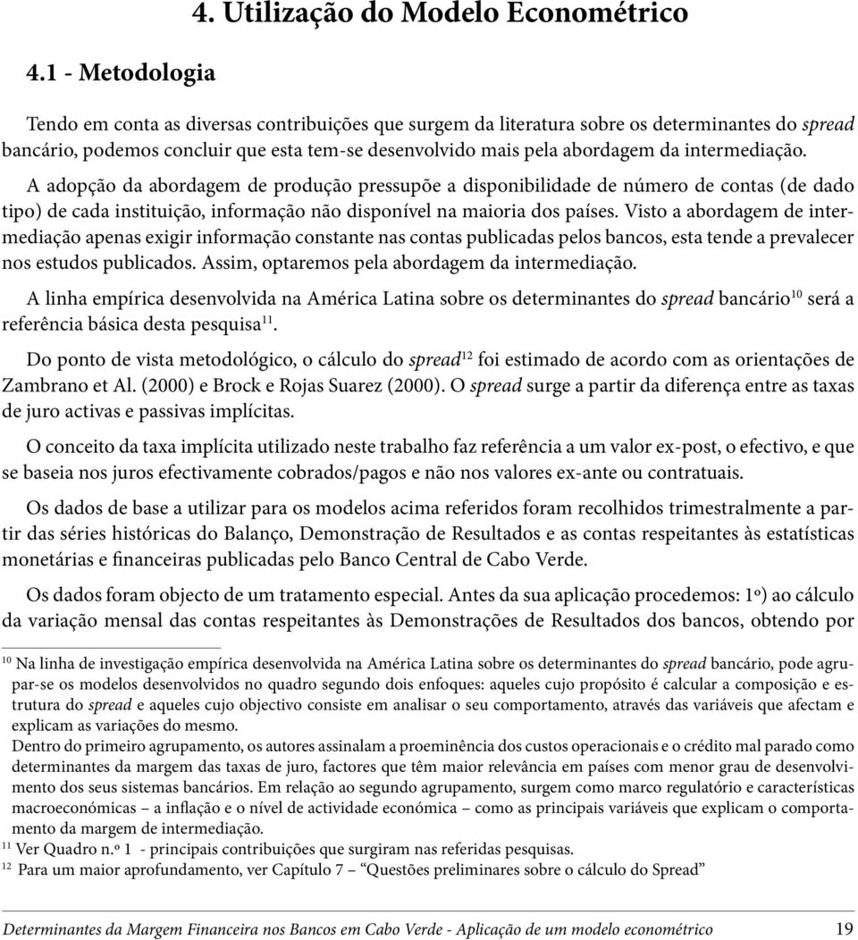 abordagem da intermediação. A adopção da abordagem de produção pressupõe a disponibilidade de número de contas (de dado tipo) de cada instituição, informação não disponível na maioria dos países.