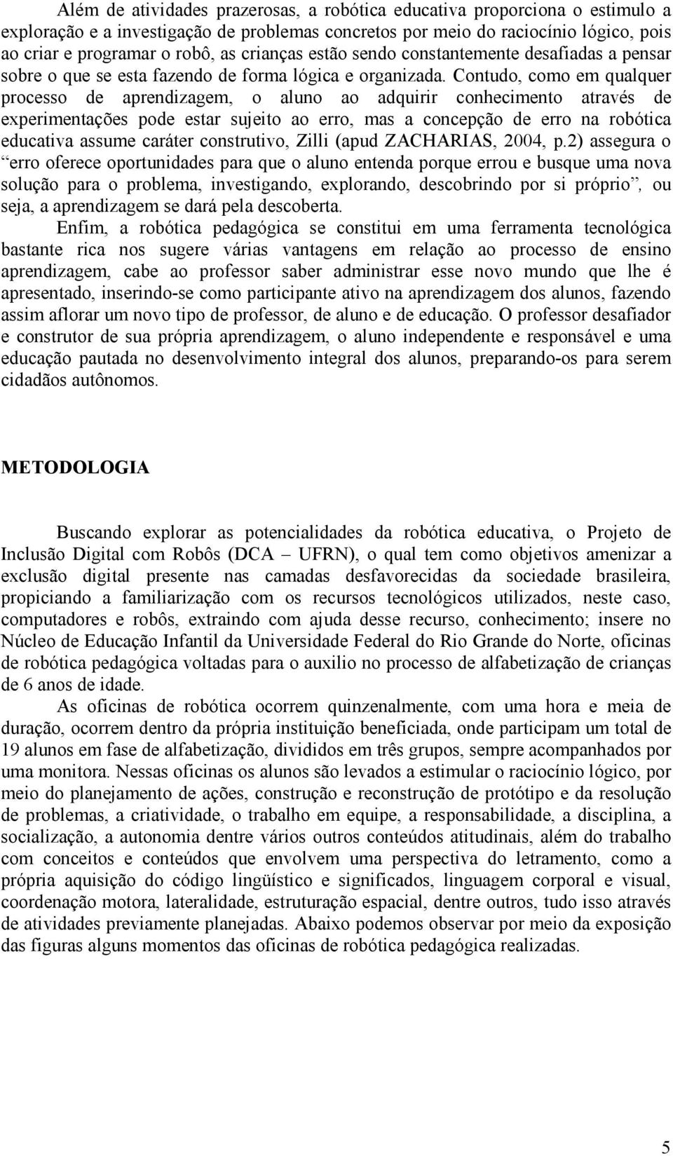 Contudo, como em qualquer processo de aprendizagem, o aluno ao adquirir conhecimento através de experimentações pode estar sujeito ao erro, mas a concepção de erro na robótica educativa assume