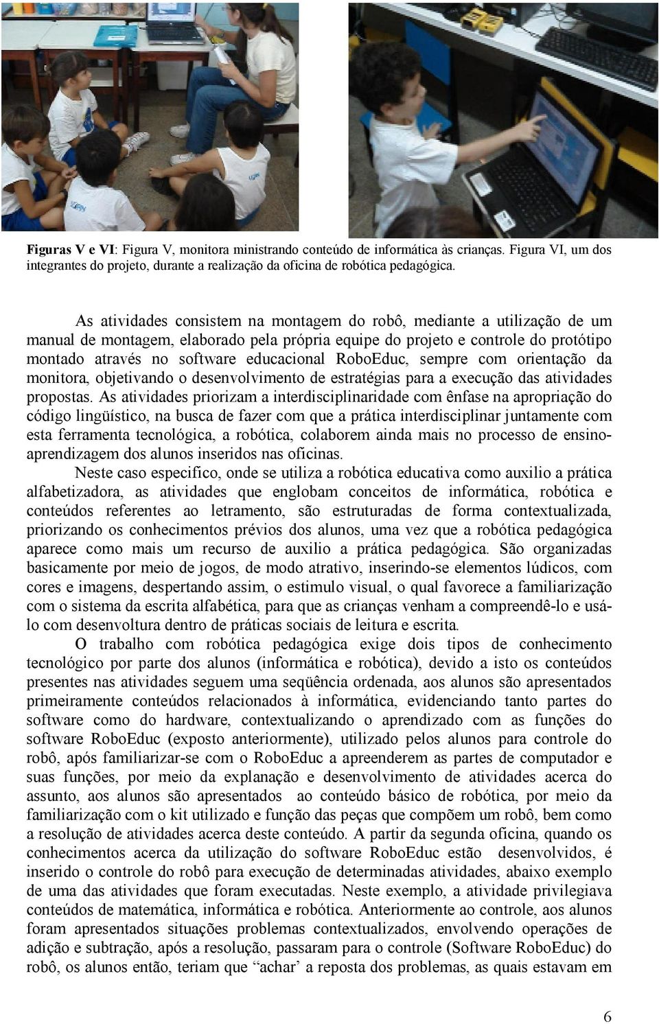 RoboEduc, sempre com orientação da monitora, objetivando o desenvolvimento de estratégias para a execução das atividades propostas.