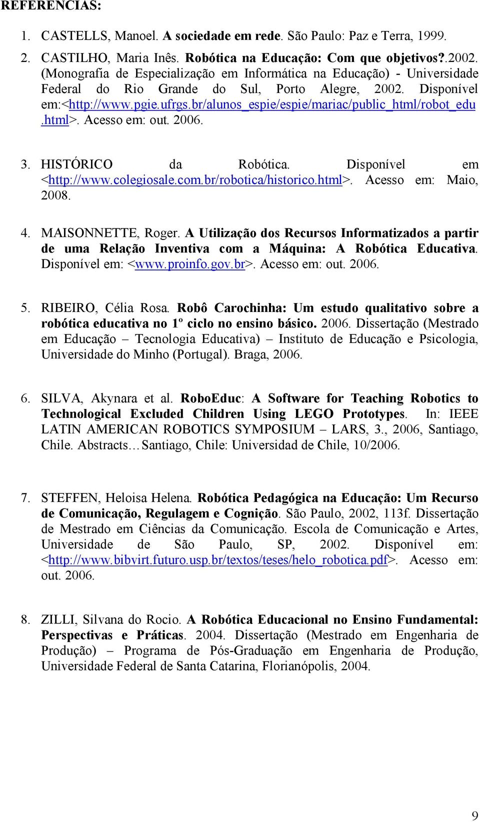 br/alunos_espie/espie/mariac/public_html/robot_edu.html>. Acesso em: out. 2006. 3. HISTÓRICO da Robótica. Disponível em <http://www.colegiosale.com.br/robotica/historico.html>. Acesso em: Maio, 2008.