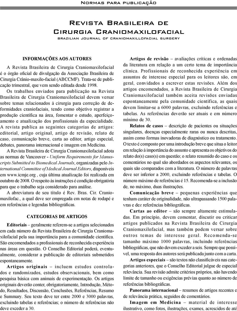 é o órgão oficial de divulgação da Associação Brasileira de Cirurgia Crânio-maxilo-facial (ABCCMF). Trata-se de publicação trimestral, que vem sendo editada desde 1998.