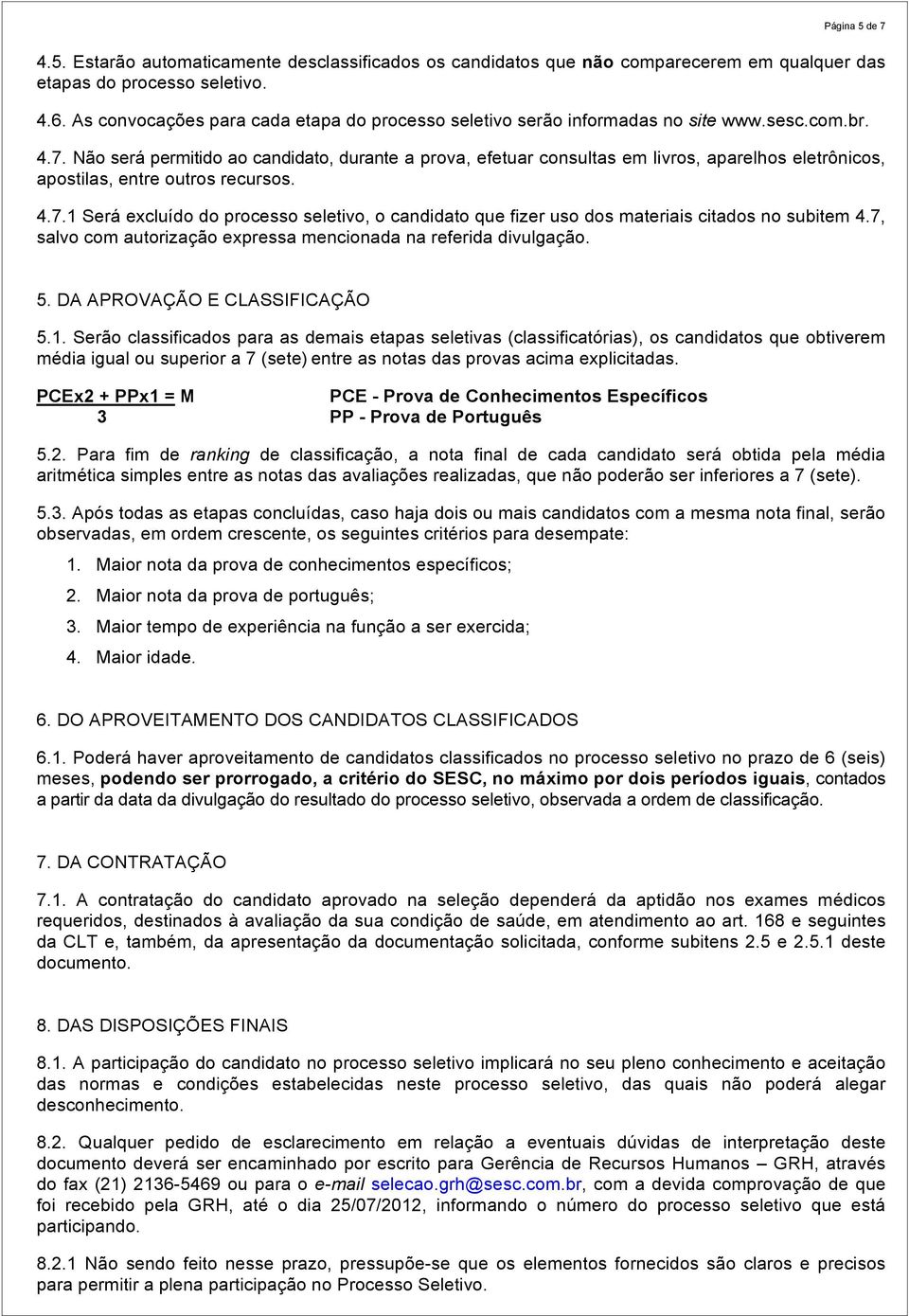 Não será permitido ao candidato, durante a prova, efetuar consultas em livros, aparelhos eletrônicos, apostilas, entre outros recursos. 4.7.